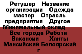 Ретушер › Название организации ­ Одежда мастер › Отрасль предприятия ­ Другое › Минимальный оклад ­ 1 - Все города Работа » Вакансии   . Ханты-Мансийский,Белоярский г.